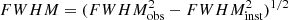 $ FWHM=(FWHM_{\rm obs}^2 - FWHM_{\rm inst}^2)^{1/2} $