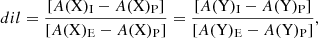$$ \begin{aligned} dil = {{[A(\mathrm{X})_{\rm I}-A(\mathrm{X})_{\rm P}]} \over {[A(\mathrm{X})_{\rm E}-A(\mathrm{X})_{\rm P}]}} = {{[A(\mathrm{Y})_{\rm I}-A(\mathrm{Y})_{\rm P}]} \over {[A(\mathrm{Y})_{\rm E}-A(\mathrm{Y})_{\rm P}]}}, \end{aligned} $$