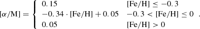 $$ \begin{aligned} {[\alpha /\mathrm{M}]} = {\left\{ \begin{array}{ll} 0.15&\mathrm{[Fe/H]} \le -0.3 \\ -0.34 \cdot \mathrm{[Fe/H]} + 0.05&-0.3 < \mathrm{[Fe/H]} \le 0 \\ 0.05&\mathrm{[Fe/H]} > 0 \end{array}\right.}.\end{aligned} $$