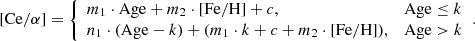 $$ \begin{aligned} \mathrm{[Ce/\alpha ]} = {\left\{ \begin{array}{ll} m_{1} \cdot \mathrm{Age} + m_{2} \cdot \mathrm{[Fe/H]} + c,&\mathrm{Age} \le k \\ n_{1} \cdot (\mathrm{Age} - k) + (m_{1} \cdot k + c + m_{2} \cdot \mathrm{[Fe/H]}),&\mathrm{Age} > k \end{array}\right.}.\end{aligned} $$