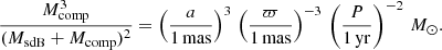 $$ \begin{aligned} \frac{M_{\rm comp}^{3}}{(M_{\rm sdB}+M_{\rm comp})^{2}}=\left(\frac{a}{\mathrm{1\,mas}}\right)^{3}\,\left(\frac{\varpi }{\mathrm{1\,mas}}\right)^{-3}\,\left(\frac{P}{\mathrm{1\,yr}}\right)^{-2}\,M_{\odot }. \end{aligned} $$