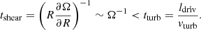 $$ \begin{aligned} t_{\rm shear} = \left( R \frac{\partial \Omega }{\partial R} \right) ^{-1} \sim \Omega ^{-1} < t_{\rm turb} = \frac{l_{\rm driv}}{v_{\rm turb}} . \end{aligned} $$