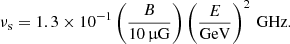 $$ \begin{aligned} \nu _{\rm s}=1.3 \times 10^{-1} \left(\frac{B}{10\,\upmu \mathrm{G}} \right) \left(\frac{E}{\mathrm{GeV}} \right)^2 \,\mathrm{GHz} . \end{aligned} $$