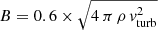 $ B=0.6 \times \sqrt{4\,\pi\,\rho\,v_{\mathrm{turb}}^2} $