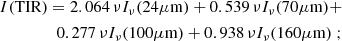 $$ \begin{aligned} I(\mathrm{TIR})=2.064\, \nu I_{\nu }(24\mu \mathrm{m}) + 0.539\, \nu I_{\nu }(70\mu \mathrm{m}) + \nonumber \\ 0.277\, \nu I_{\nu }(100\mu \mathrm{m}) + 0.938\, \nu I_{\nu }(160\mu \mathrm{m})\ ; \end{aligned} $$