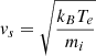 $ v_{s}=\sqrt{\frac{k_{B}T_{e}}{m_{i}}} $