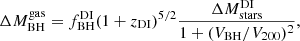 $$ \begin{aligned} \Delta {M}_{\rm BH}^\mathrm{gas} = {f}_{\rm BH}^\mathrm{DI} (1+{z}_{\rm DI})^{5/2} \frac{\Delta M_{\rm stars}^\mathrm{DI}}{{1 + (V_{\rm BH}/V_{200})^2}}, \end{aligned} $$