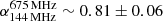 $ {\alpha^{675\,\rm MHz}_{144\,\rm MHz}\sim 0.81 \pm0.06} $