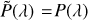 $\tilde P\left( \lambda \right) = P\left( \lambda \right)$