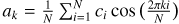 ${a_k} = {1 \over N}\sum\nolimits_{i = 1}^N {{c_i}} \cos \,\left( {{{2\pi ki} \over N}} \right)$