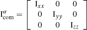 $$ \begin{aligned} \mathrm{I}^{\alpha }_{\rm com} = \left[ \begin{array}{ccc} \mathrm{I}_{xx}&0&0 \\ 0&\mathrm{I}_{yy}&0 \\ 0&0&\mathrm{I}_{zz} \\ \end{array} \right] \end{aligned} $$