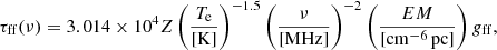 $$ \begin{aligned} \tau _{\rm ff}(\nu ) = 3.014\times 10^4 Z \left( \frac{T_{\rm e}}{[\mathrm{K}]} \right) ^{-1.5}\left( \frac{\nu }{[\mathrm{MHz}]} \right)^{-2} \left(\frac{EM}{[\mathrm{cm^{-6}\, pc}]}\right) g_{\rm ff}, \end{aligned} $$