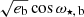 $ \sqrt{e_{\mathrm{b}}}\cos\omega_{\mathrm{\star,\,b}} $