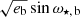 $ \sqrt{e_{\mathrm{b}}}\sin\omega_{\mathrm{\star,\,b}} $