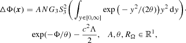 $$ \begin{aligned} \Delta \Phi (\boldsymbol{x})&= AN G_3 S_3^2 \bigg (\int _{y\in [0,\infty ]}\exp \big (-y^2/(2\theta ) \big )y^2\,\mathrm{d}y \bigg )\cdot \nonumber \\&\quad \exp (-\Phi /\theta )-\frac{c^2\Lambda }{2},~~~ A,\theta ,R_\Omega \in \mathbb{R} ^1, \end{aligned} $$
