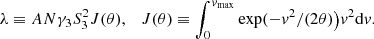 $$ \begin{aligned} \lambda \equiv AN \gamma _3 S_3^2 J(\theta ),~~~ J(\theta ) \equiv \int _0^{v_{\rm max}} \exp (-v^2/(2\theta )\big )v^2\mathrm{d}v. \end{aligned} $$