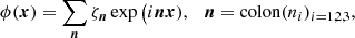 $$ \begin{aligned} \phi (\boldsymbol{x })= \sum _{\boldsymbol{n}}\zeta _{\boldsymbol{n}} \exp \big ( i \boldsymbol{n}\boldsymbol{x}),~~~ \boldsymbol{n}= \mathrm{colon}( n_i )_{i=1,2,3}, \end{aligned} $$