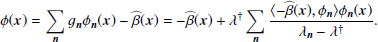 $$ \begin{aligned} \phi (\boldsymbol{x}) = \sum _{\boldsymbol{n}}g_{\boldsymbol{n}}\phi _{\boldsymbol{n}}(\boldsymbol{x})-\widehat{\beta }(\boldsymbol{x})= -\widehat{\beta }(\boldsymbol{x})+ \lambda ^{\dag }\sum _{\boldsymbol{n}}\frac{\langle -\widehat{\beta }(\boldsymbol{x}),\phi _{\boldsymbol{n}} \rangle \phi _{\boldsymbol{n}}(\boldsymbol{x})}{\lambda _{\boldsymbol{n}}-\lambda ^{\dag }}. \end{aligned} $$