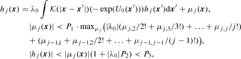 $$ \begin{aligned} h_j(\boldsymbol{x})&= \lambda _0\int \mathcal{K} (|\boldsymbol{x}-\boldsymbol{x}^{\prime }|) (-\exp (U_0(\boldsymbol{x}^{\prime })))h_j(\boldsymbol{x}^{\prime })\mathrm{d}\boldsymbol{x}^{\prime }+\mu _j(\boldsymbol{x}),\\&\,\,\quad |\mu _j(\boldsymbol{x})|<P_1\cdot \mathrm{max}_{\mu _j}\big (|\lambda _0|(\mu _{j,2}/2!+\mu _{j,3}/3!)+\ldots +\mu _{j,j}/j!)\nonumber \\&\,\quad +(\mu _{j-1,1} +\mu _{j-1,2}/2!+\ldots + \mu _{j-1,j-1}/(j-1)!) \big ),\nonumber \\&\quad \,\, |h_j(\boldsymbol{x})|<|\mu _j(\boldsymbol{x})|(1+|\lambda _0|P_2) < P_3,\end{aligned} $$