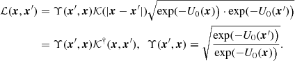 $$ \begin{aligned} \mathcal{L} (\boldsymbol{x},\boldsymbol{x}^{\prime })&= \Upsilon (\boldsymbol{x}^{\prime },\boldsymbol{x}) \mathcal{K} (|\boldsymbol{x}-\boldsymbol{x}^{\prime }|) \sqrt{\exp (-U_0 (\boldsymbol{x})\big ) \cdot \exp (-U_0 (\boldsymbol{x}^{\prime }) \big )} \\&= \Upsilon (\boldsymbol{x}^{\prime },\boldsymbol{x}) \mathcal{K} ^\dag (\boldsymbol{x},\boldsymbol{x}^{\prime }), ~~ \Upsilon (\boldsymbol{x}^{\prime },\boldsymbol{x})\equiv \sqrt{\frac{\exp (-U_0 (\boldsymbol{x}^{\prime }) \big )}{\exp (-U_0 (\boldsymbol{x}) \big )}}. \nonumber \end{aligned} $$