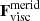 $ \mathbf{F}_{\mathrm{visc}}^{\mathrm{merid}} $