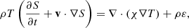 $$ \begin{aligned} \rho T \left( \frac{\partial {S}}{\partial {t}}+\mathbf v \cdot \nabla S\right) = \nabla \cdot (\chi \nabla T) + \rho \varepsilon , \end{aligned} $$