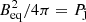 $ B_{\rm eq}^2/4\pi=P_{\rm j} $