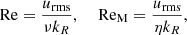 $$ \begin{aligned} \mathrm{Re}&= \frac{u_{\rm rms}}{\nu k_{R}}, \; \; \; \; \mathrm{Re}_{\rm M} = \frac{u_{\rm rms}}{\eta k_R}, \end{aligned} $$