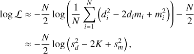 $\matrix{ {\log {\cal L} \approx - {N \over 2}\log \left( {{1 \over N}\sum\limits_{i = 1}^N {\left( {d_i^2 - 2{d_i}{m_i} + m_i^2} \right)} } \right) - {N \over 2}} \hfill \cr {\,\,\,\,\,\,\,\,\,\,\,\,\, \approx - {N \over 2}\log \left( {s_d^2 - 2K + s_m^2} \right),} \hfill \cr } $