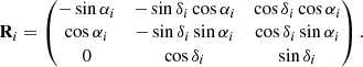 $$ \begin{aligned} \mathbf R _i = \begin{pmatrix} -\sin {\alpha _i}&-\sin {\delta _i}\cos {\alpha _i}&\cos {\delta _i}\cos {\alpha _i}\\ \cos {\alpha _i}&-\sin {\delta _i}\sin {\alpha _i}&\cos {\delta _i}\sin {\alpha _i} \\ 0&\cos {\delta _i}&\sin {\delta _i}\\ \end{pmatrix}. \end{aligned} $$