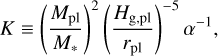 $ K \equiv {\left( {{{{M_{{\rm{pl}}}}} \over {{M_*}}}} \right)^2}{\left( {{{{H_{{\rm{g,pl}}}}} \over {{r_{{\rm{pl}}}}}}} \right)^{ - 5}}{\alpha ^{ - 1}}, $