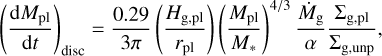 $ {\left( {{{{\rm{d}}{M_{{\rm{pl}}}}} \over {{\rm{d}}t}}} \right)_{{\rm{disc}}}} = {{0.29} \over {3\pi }}\left( {{{{H_{{\rm{g,pl}}}}} \over {{r_{{\rm{pl}}}}}}} \right)\,{\left( {{{{M_{{\rm{pl}}}}} \over {{M_*}}}} \right)^{{4 \mathord{\left/ {\vphantom {4 3}} \right. \kern-\nulldelimiterspace} 3}}}{{{{\dot M}_{\rm{g}}}} \over \alpha }{{{{\rm{\Sigma }}_{{\rm{g}},{\rm{pl}}}}} \over {{{\rm{\Sigma }}_{{\rm{g}},{\rm{unp}}}}}}, $