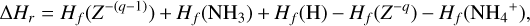 $ {\rm{\Delta }}{H_r} = {H_f}\left( {{Z^{ - \left( {q - 1} \right)}}} \right) + {H_f}\left( {{\rm{N}}{{\rm{H}}_{\rm{3}}}} \right) + {H_f}\left( {\rm{H}} \right) - {H_f}\left( {{Z^{ - q}}} \right) - {H_f}\left( {{\rm{NH}}_4^ + } \right), $