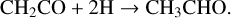 $ {\rm{C}}{{\rm{H}}_2}{\rm{CO}}\,{\rm{ + }}\,{\rm{2H}} \to {\rm{C}}{{\rm{H}}_3}{\rm{CHO}}{\rm{.}} $