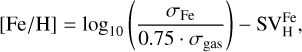 $\left[ {{{{\rm{Fe}}} \mathord{\left/ {\vphantom {{{\rm{Fe}}} {\rm{H}}}} \right. \kern-\nulldelimiterspace} {\rm{H}}}} \right] = {\rm{lo}}{{\rm{g}}_{10}}\,\left( {{{{\sigma _{{\rm{Fe}}}}} \over {0.75 \cdot {\sigma _{{\rm{gas}}}}}}} \right) - {\rm{SV}}_{\rm{H}}^{{\rm{Fe}}},$