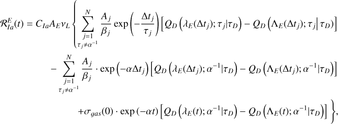 $\matrix{ {{\cal R}_{Ia}^E\left( t \right) = {C_{Ia}}{A_E}{v_L}\,\left\{ {\sum\limits_{\matrix{ {j = 1} \cr {{\tau _j} \ne {\alpha ^{ - 1}}} \cr } }^N {{{{A_j}} \over {{\beta _j}}}{\rm{exp}}\,\left( { - {{{\rm{\Delta }}{t_j}} \over {{\tau _j}}}} \right)\,\left[ {{Q_D}\,\left( {{\lambda _E}\left( {{\rm{\Delta }}{t_j}} \right);{\tau _j}\left| {{\tau _D}} \right.} \right) - {Q_D}\,\left( {{{\rm{\Lambda }}_E}\left( {{\rm{\Delta }}{t_j}} \right);{\tau _j}\left| {{\tau _D}} \right.} \right)} \right]} } \right.} \hfill \cr {\,\,\,\,\,\,\,\,\,\,\,\,\,\,\,\,\,\,\,\,\,\,\,\,\,\,\,\,\, - \sum\limits_{\matrix{ {j = 1} \cr {{\tau _j} \ne {\alpha ^{ - 1}}} \cr } }^N {{{{A_j}} \over {{\beta _j}}} \cdot {\rm{exp}}\,\left( { - \alpha {\rm{\Delta }}{t_j}} \right)\,\left[ {{Q_D}\,\left( {{\lambda _E}\,\left( {{\rm{\Delta }}{t_j}} \right);{\alpha ^{ - 1}}\left| {{\tau _D}} \right.} \right) - {Q_D}\,\left( {{{\rm{\Lambda }}_E}\left( {{\rm{\Delta }}{t_j}} \right);{\alpha ^{ - 1}}\left| {{\tau _D}} \right.} \right)} \right]} } \hfill \cr {\left. {\,\,\,\,\,\,\,\,\,\,\,\,\,\,\,\,\,\,\,\,\,\,\,\,\,\,\,\,\,\,\,\,\,\,\,\,\,\,\,\,\,\,\, + {\sigma _{gas}}\left( 0 \right) \cdot {\rm{exp}}\,\left( { - \alpha t} \right)\,\left[ {{Q_D}\,\left( {{\lambda _E}\left( t \right);{\alpha ^{ - 1}}\left| {{\tau _D}} \right.} \right) - {Q_D}\left( {{{\rm{\Lambda }}_E}\left( t \right);{\alpha ^{ - 1}}\left| {{\tau _D}} \right.} \right)} \right]} \right\},} \hfill \cr } $