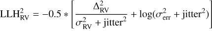 $ {\rm{LLH}}_{{\rm{RV}}}^2 = - 0.5*\left[ {{{{\rm{\Delta }}_{{\rm{RV}}}^2} \over {\sigma _{{\rm{RV}}}^2 + {\rm{jitte}}{{\rm{r}}^2}}} + \log \left( {\sigma _{{\rm{err}}}^2 + {\rm{jitte}}{{\rm{r}}^2}} \right)} \right] $