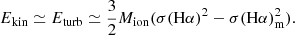 $$ \begin{aligned} E_{\rm kin} \simeq E_{\rm turb} \simeq \frac{3}{2} M_{\rm ion} (\sigma (\mathrm{H} \alpha )^2 - \sigma (\mathrm{H} \alpha )_{\rm m}^2). \end{aligned} $$