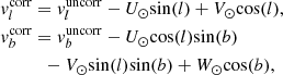 $$ \begin{aligned}&v_l^\mathrm{{corr}} = v_l^\mathrm{uncorr} - U_{\odot }\mathrm{sin}(l) + V_{\odot }\mathrm{cos}(l), \nonumber \\&v_b^\mathrm{{corr}} = v_b^\mathrm{uncorr} - U_{\odot }\mathrm{cos}(l)\mathrm{sin}(b) \\ \nonumber&\qquad \quad -V_{\odot }\mathrm{sin}(l)\mathrm{sin}(b) + W_{\odot }\mathrm{cos}(b), \end{aligned} $$