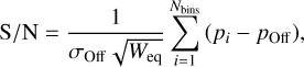 $ {{\rm{S}} \mathord{\left/ {\vphantom {{\rm{S}} {\rm{N}}}} \right. \kern-\nulldelimiterspace} {\rm{N}}} = {1 \over {{\sigma _{{\rm{Off}}}}\sqrt {{W_{{\rm{eq}}}}} }}\sum\limits_{i = 1}^{{N_{{\rm{bins}}}}} {\left( {{p_i} - {p_{{\rm{Off}}}}} \right)} , $
