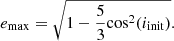 $$ \begin{aligned} e_{\mathrm{max}} = \sqrt{1-\frac{5}{3}\mathrm{cos}^{2}({i}_{\mathrm{init}})}. \end{aligned} $$