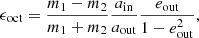$$ \begin{aligned} \epsilon _{\mathrm{oct}} = \frac{m_{1}-m_{2}}{m_{1}+m_{2}}\frac{a_{\mathrm{in}}}{a_{\mathrm{out}}}\frac{e_{\mathrm{out}}}{1-e^{2}_{\mathrm{out}}}, \end{aligned} $$