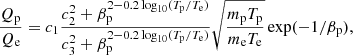 $$ \begin{aligned} \frac{Q{_{\rm p}}}{Q{_{\rm e}}} = c_1 \frac{c^2_2 + \beta _{\rm p}^{2-0.2 \log _{10}(T_{\rm p}/T_{\rm e}) }}{c^2_3 + \beta _{\rm p}^{2-0.2 \log _{10}(T_{\rm p}/T_{\rm e}) }} \sqrt{\frac{m_{\rm p}T_{\rm p}}{m_{\rm e}T_{\rm e}}} \exp (-1/\beta _{\rm p}), \end{aligned} $$
