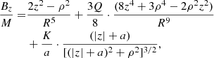 $$ \begin{aligned} \frac{B_{z}}{M} =&\frac{2z^{2}-\rho ^{2}}{R^{5}} + \frac{3Q}{8} \cdot \frac{(8z^{4}+3\rho ^{4}-2\rho ^{2}z^{2})}{R^{9}}\nonumber \\&+ \frac{K}{a} \cdot \frac{(|z|+a)}{[(|z|+a)^{2} + \rho ^{2}]^{3/2}}, \end{aligned} $$