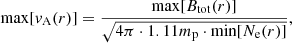 $$ \begin{aligned} \mathrm{max}[v_{\rm A}(r)] = \frac{\mathrm{max}[B_{\rm tot}(r)]}{\sqrt{4\pi \cdot 1.11m_{\rm p} \cdot \mathrm{min}[N_{\rm e}(r)]}}, \end{aligned} $$