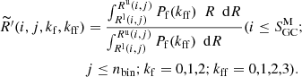 $$ \begin{aligned} \begin{aligned} \widetilde{R^\prime }(i,j,k_{\rm f}, k_{\rm ff})&=\frac{\int _ {R^\mathrm{l} (i,j) }^ {R^\mathrm{u} (i,j) } P_{\rm f} (k_{\rm ff}) \ \ R \ \ \mathrm{d}R}{\int _ {R^\mathrm{l} (i,j) }^ {R^\mathrm{u} (i,j) } P_{\rm f} (k_{\rm ff}) \ \ \mathrm{d}R \,\,\,\,\,\,\,\,} (i\le S_{\rm GC}^\mathrm{M}; \\&j \le n_{\mathrm{bin}}; k_{\rm f} =0,1,2; k_{\rm ff}=0,1,2,3). \end{aligned} \end{aligned} $$