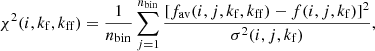 $$ \begin{aligned} \chi ^2 (i,k_{\rm f},k_{\rm ff})=\frac{1}{n_{\mathrm{bin}}} \sum _{j=1}^{n_{\mathrm{bin}}} \frac{[f_{\rm av}(i,j,k_{\rm f},k_{\rm ff}) - f(i,j,k_{\rm f})]^2}{\sigma ^2 (i,j,k_{\rm f})} , \end{aligned} $$