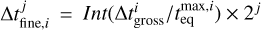 ${\rm{\Delta }}t_{{\rm{fine,}}i}^j = Int\left( {{{{\rm{\Delta }}t_{{\rm{gross}}}^i} \mathord{\left/ {\vphantom {{{\rm{\Delta }}t_{{\rm{gross}}}^i} {t_{{\rm{eq}}}^{{\rm{max,}}i}}}} \right. \kern-\nulldelimiterspace} {t_{{\rm{eq}}}^{{\rm{max,}}i}}}} \right) \times {2^j}$