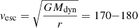 $ v_{\mathrm{esc}} = \sqrt{\frac{GM_{\mathrm{dyn}}}{r}} = 170{-}180 $