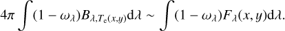 $ 4\pi \int {\left( {1 - {\omega _\lambda }} \right){B_{\lambda ,{T_{\rm{e}}}\left( {x,y} \right)}}{\rm{d}}\lambda } \~\int {\left( {1 - {\omega _\lambda }} \right){F_\lambda }\left( {x,y} \right){\rm{d}}\lambda .} $